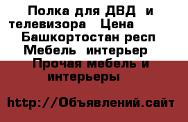 Полка для ДВД, и телевизора › Цена ­ 990 - Башкортостан респ. Мебель, интерьер » Прочая мебель и интерьеры   